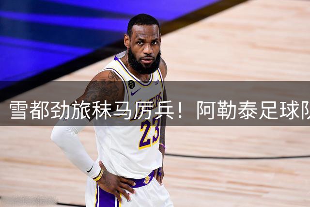 雪都劲旅秣马厉兵！阿勒泰足球队驻训乌鲁木齐冲刺疆超季军争夺战